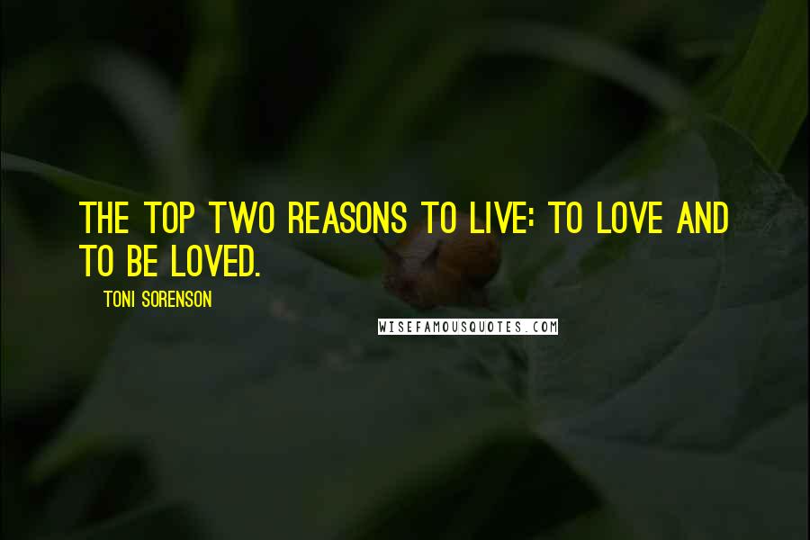 Toni Sorenson Quotes: The top two reasons to live: to love and to be loved.