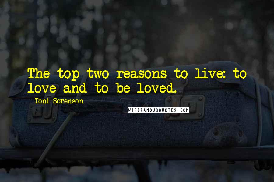 Toni Sorenson Quotes: The top two reasons to live: to love and to be loved.