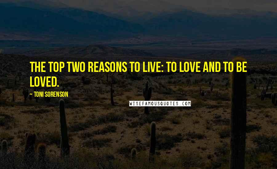 Toni Sorenson Quotes: The top two reasons to live: to love and to be loved.