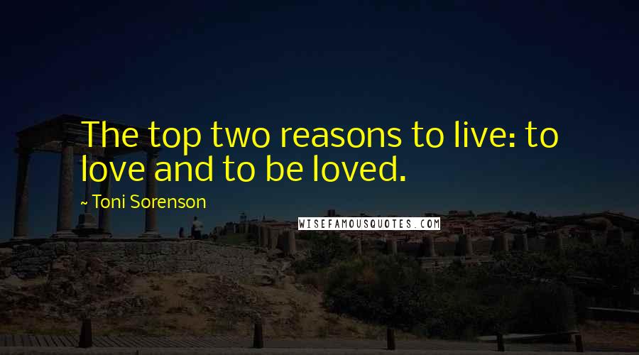 Toni Sorenson Quotes: The top two reasons to live: to love and to be loved.