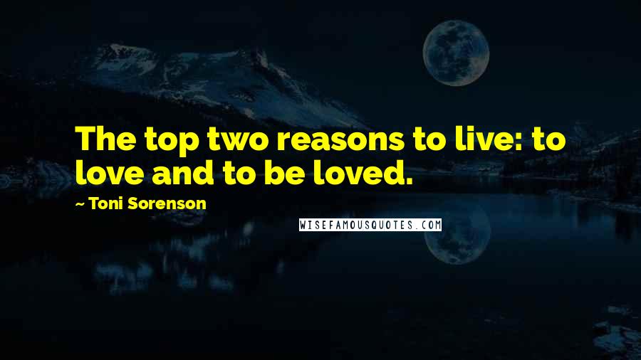 Toni Sorenson Quotes: The top two reasons to live: to love and to be loved.