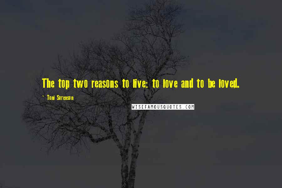 Toni Sorenson Quotes: The top two reasons to live: to love and to be loved.
