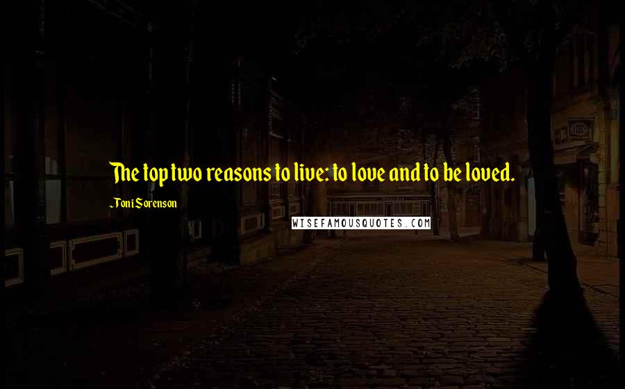 Toni Sorenson Quotes: The top two reasons to live: to love and to be loved.