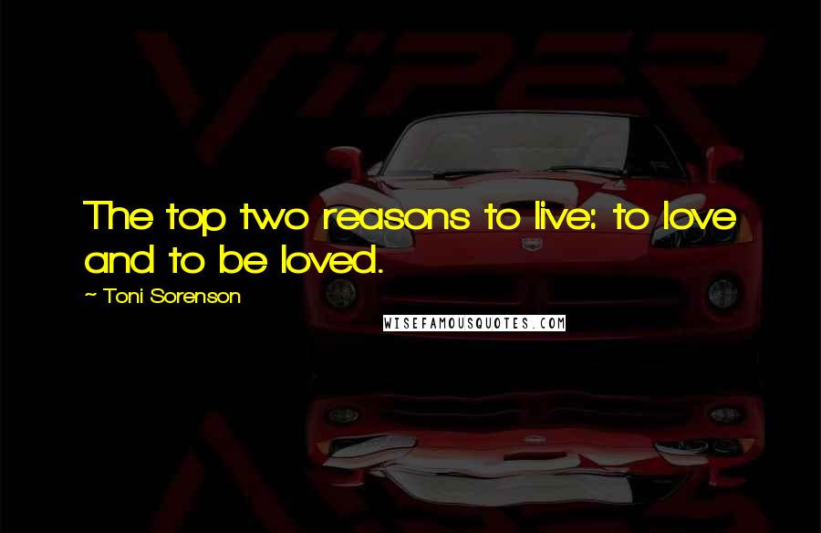 Toni Sorenson Quotes: The top two reasons to live: to love and to be loved.