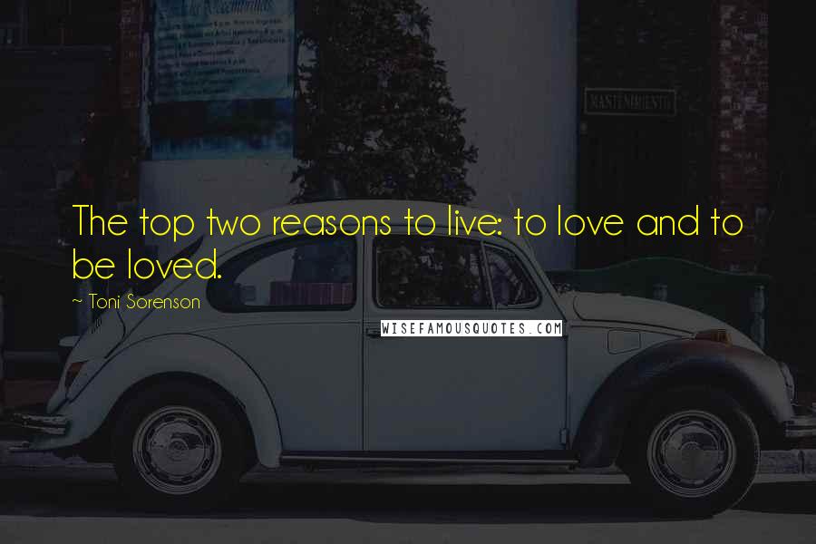 Toni Sorenson Quotes: The top two reasons to live: to love and to be loved.