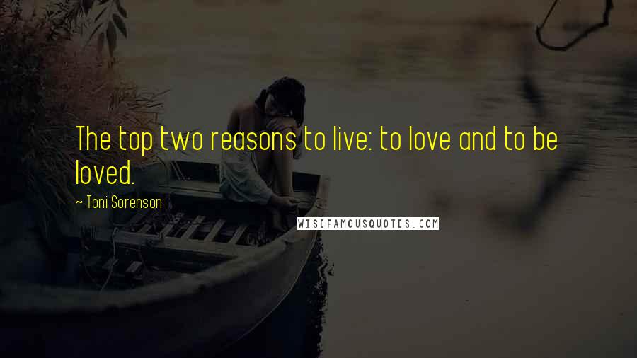 Toni Sorenson Quotes: The top two reasons to live: to love and to be loved.