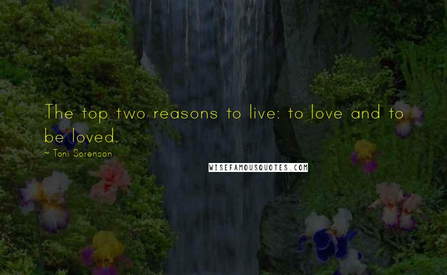 Toni Sorenson Quotes: The top two reasons to live: to love and to be loved.