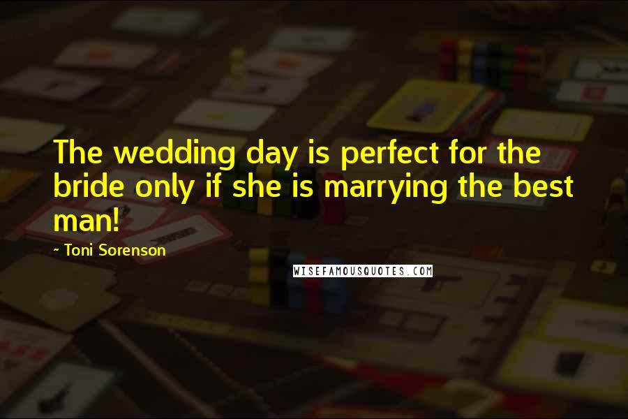 Toni Sorenson Quotes: The wedding day is perfect for the bride only if she is marrying the best man!