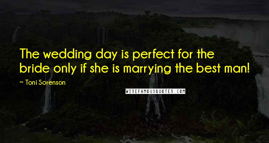 Toni Sorenson Quotes: The wedding day is perfect for the bride only if she is marrying the best man!