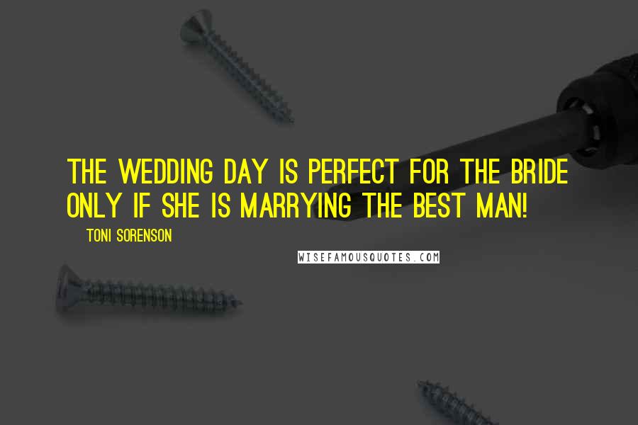 Toni Sorenson Quotes: The wedding day is perfect for the bride only if she is marrying the best man!