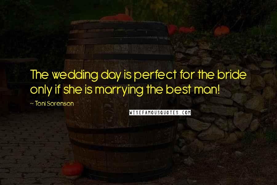 Toni Sorenson Quotes: The wedding day is perfect for the bride only if she is marrying the best man!