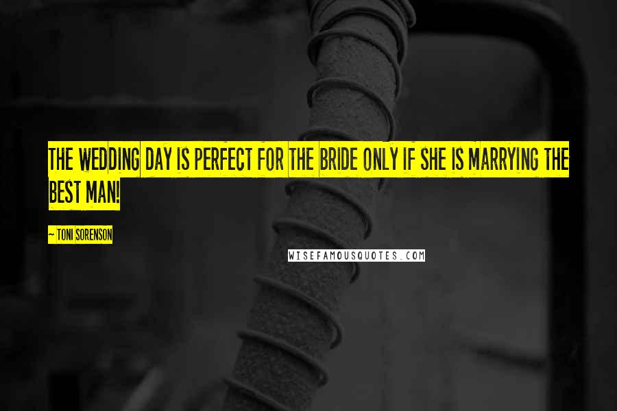 Toni Sorenson Quotes: The wedding day is perfect for the bride only if she is marrying the best man!