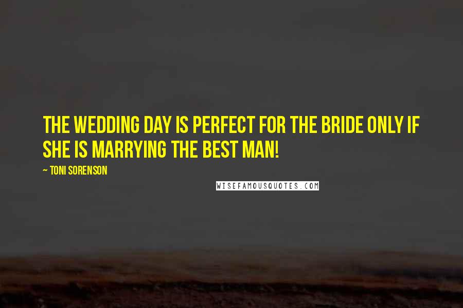 Toni Sorenson Quotes: The wedding day is perfect for the bride only if she is marrying the best man!