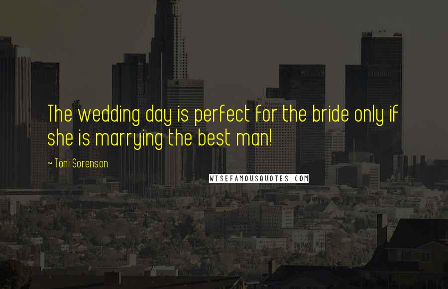 Toni Sorenson Quotes: The wedding day is perfect for the bride only if she is marrying the best man!