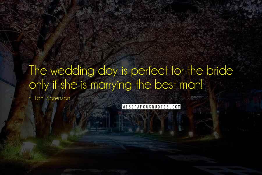 Toni Sorenson Quotes: The wedding day is perfect for the bride only if she is marrying the best man!