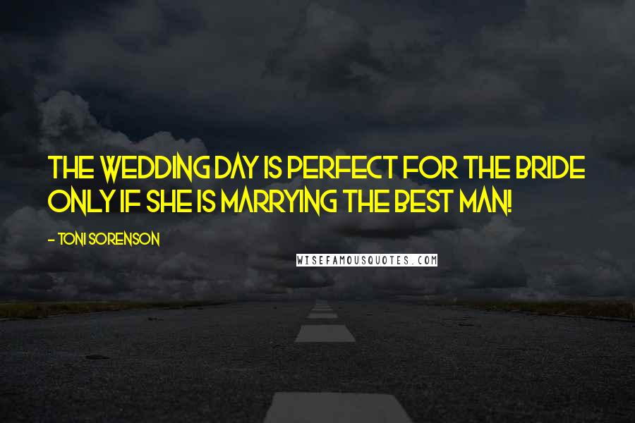 Toni Sorenson Quotes: The wedding day is perfect for the bride only if she is marrying the best man!