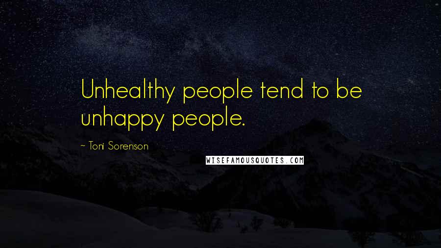 Toni Sorenson Quotes: Unhealthy people tend to be unhappy people.