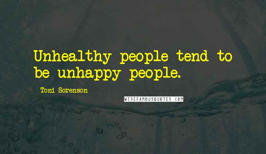 Toni Sorenson Quotes: Unhealthy people tend to be unhappy people.