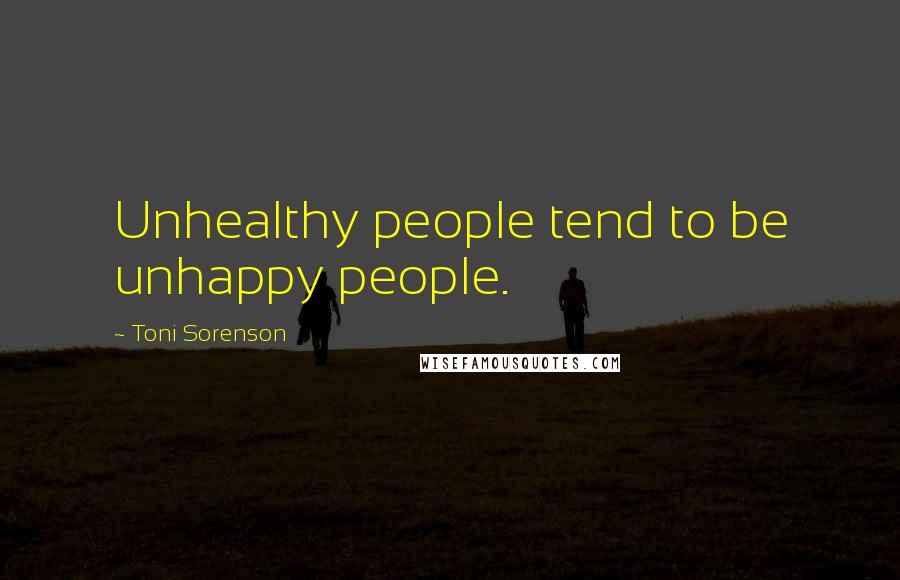 Toni Sorenson Quotes: Unhealthy people tend to be unhappy people.