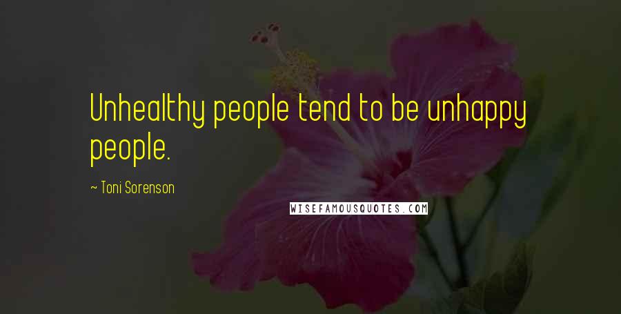 Toni Sorenson Quotes: Unhealthy people tend to be unhappy people.