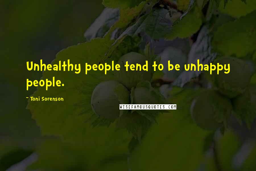 Toni Sorenson Quotes: Unhealthy people tend to be unhappy people.