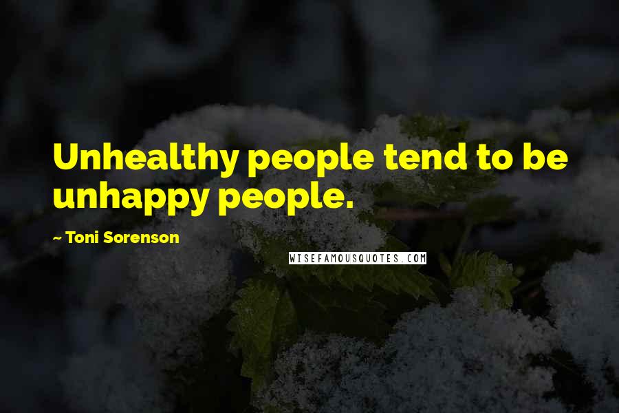 Toni Sorenson Quotes: Unhealthy people tend to be unhappy people.