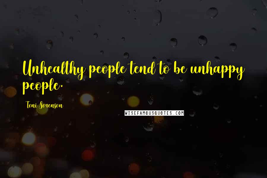 Toni Sorenson Quotes: Unhealthy people tend to be unhappy people.