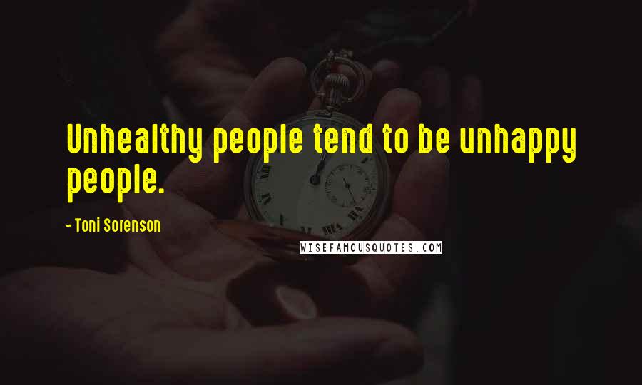 Toni Sorenson Quotes: Unhealthy people tend to be unhappy people.