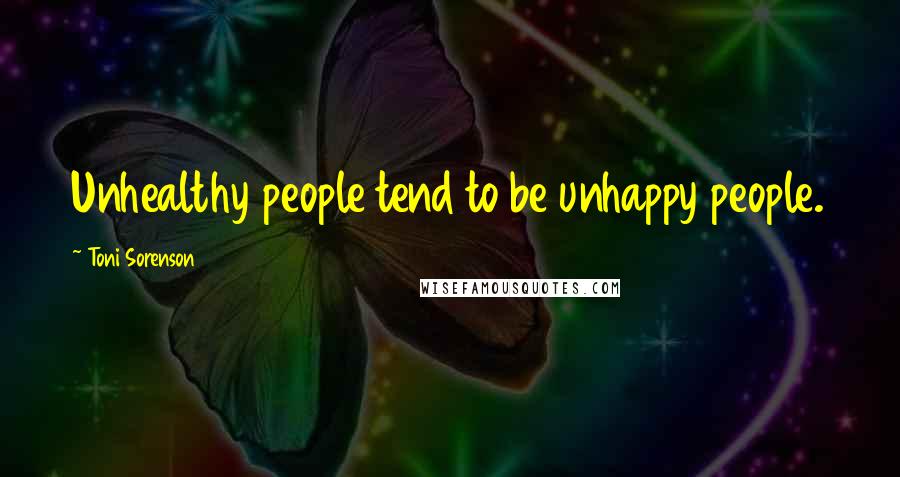 Toni Sorenson Quotes: Unhealthy people tend to be unhappy people.