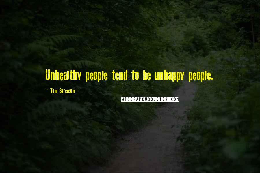 Toni Sorenson Quotes: Unhealthy people tend to be unhappy people.