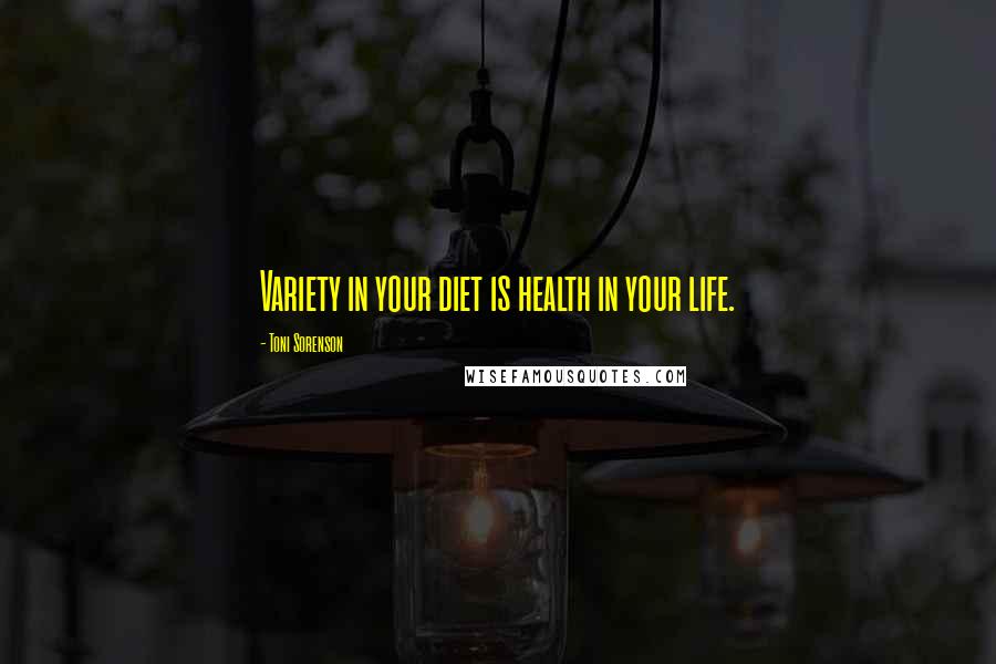 Toni Sorenson Quotes: Variety in your diet is health in your life.