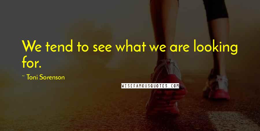 Toni Sorenson Quotes: We tend to see what we are looking for.