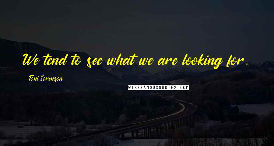 Toni Sorenson Quotes: We tend to see what we are looking for.