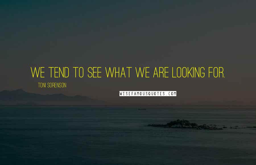 Toni Sorenson Quotes: We tend to see what we are looking for.