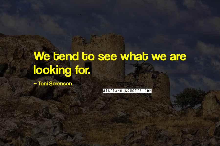 Toni Sorenson Quotes: We tend to see what we are looking for.