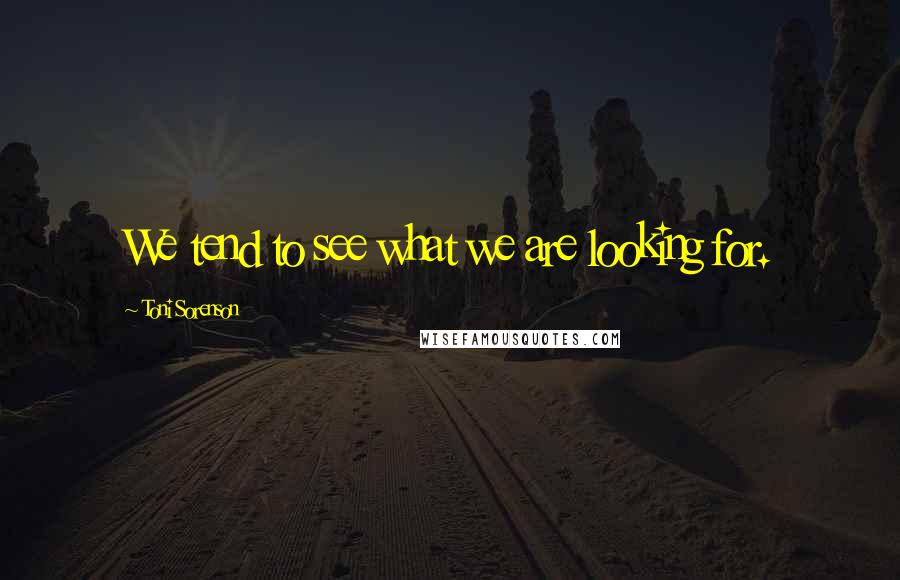 Toni Sorenson Quotes: We tend to see what we are looking for.