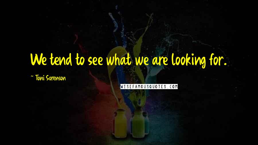 Toni Sorenson Quotes: We tend to see what we are looking for.