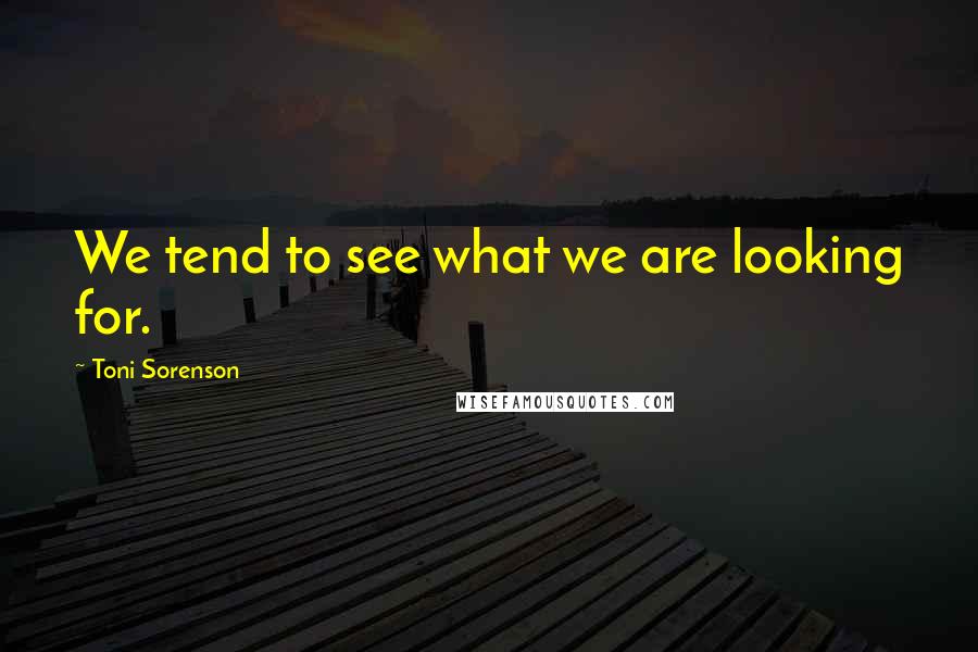 Toni Sorenson Quotes: We tend to see what we are looking for.