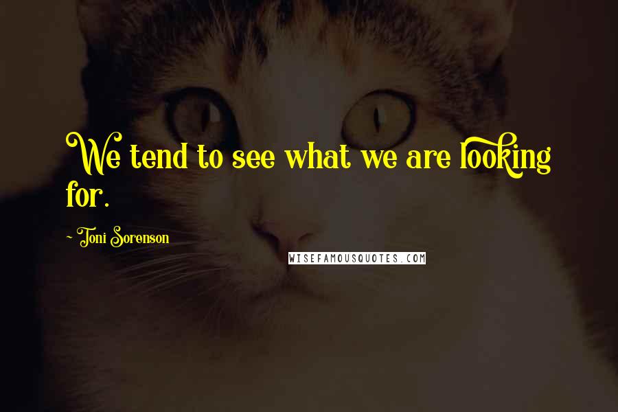 Toni Sorenson Quotes: We tend to see what we are looking for.