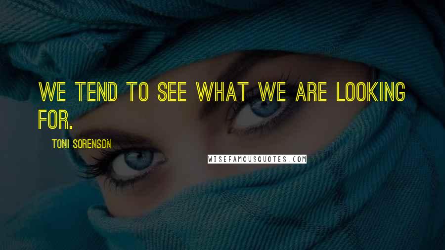 Toni Sorenson Quotes: We tend to see what we are looking for.