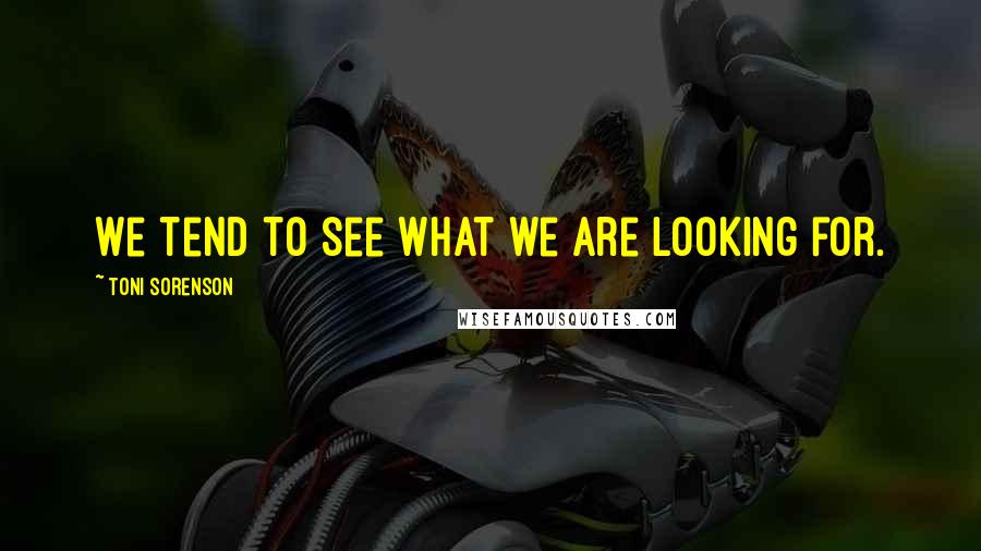 Toni Sorenson Quotes: We tend to see what we are looking for.