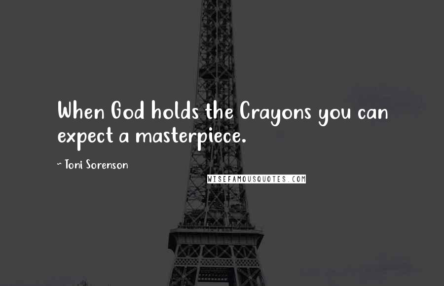 Toni Sorenson Quotes: When God holds the Crayons you can expect a masterpiece.