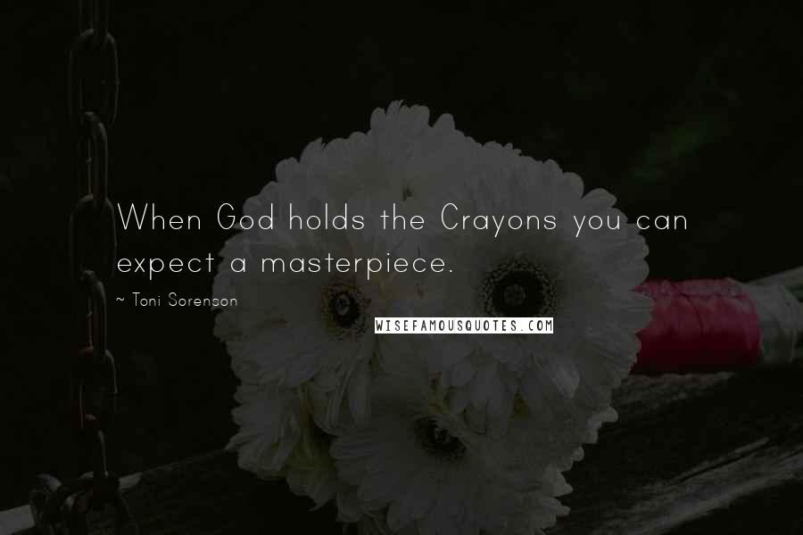 Toni Sorenson Quotes: When God holds the Crayons you can expect a masterpiece.