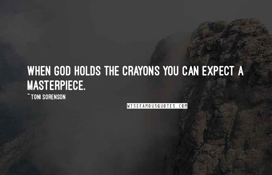 Toni Sorenson Quotes: When God holds the Crayons you can expect a masterpiece.