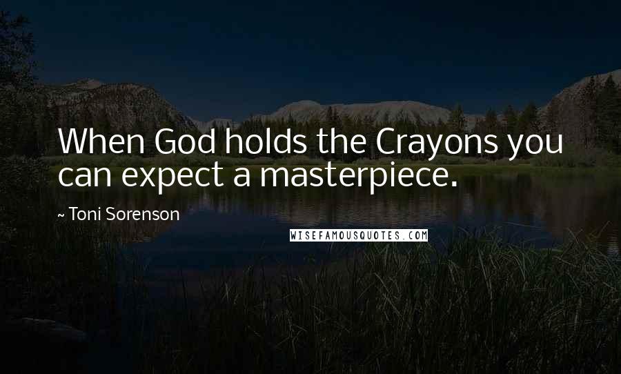 Toni Sorenson Quotes: When God holds the Crayons you can expect a masterpiece.