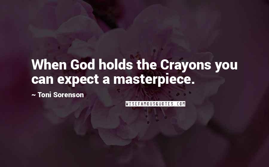 Toni Sorenson Quotes: When God holds the Crayons you can expect a masterpiece.