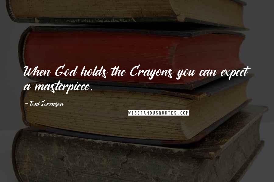 Toni Sorenson Quotes: When God holds the Crayons you can expect a masterpiece.