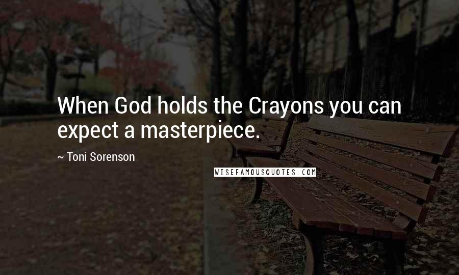 Toni Sorenson Quotes: When God holds the Crayons you can expect a masterpiece.