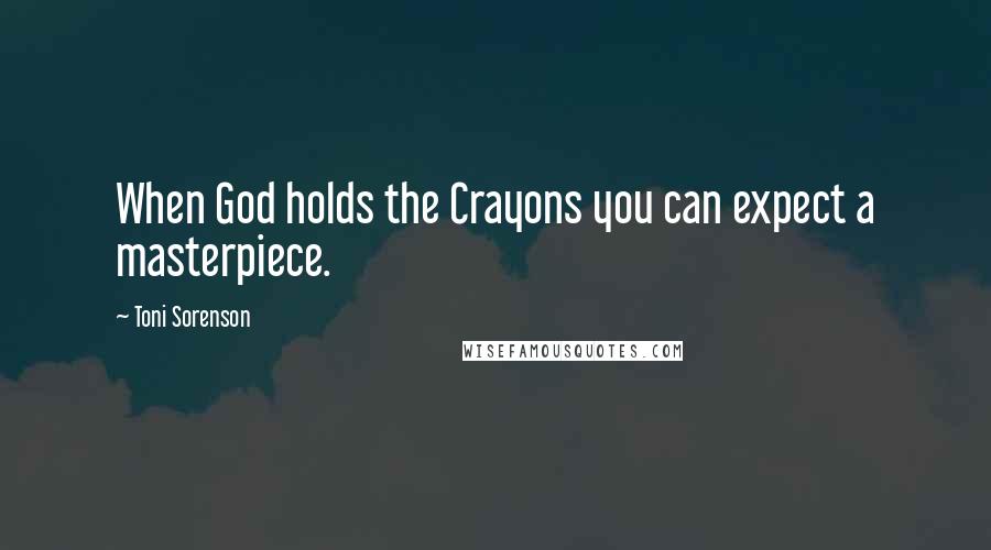 Toni Sorenson Quotes: When God holds the Crayons you can expect a masterpiece.