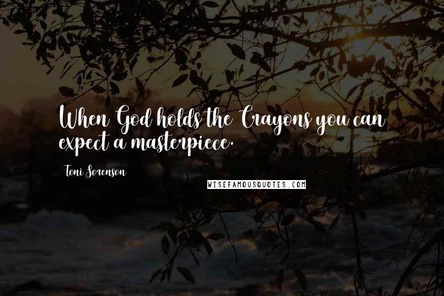 Toni Sorenson Quotes: When God holds the Crayons you can expect a masterpiece.